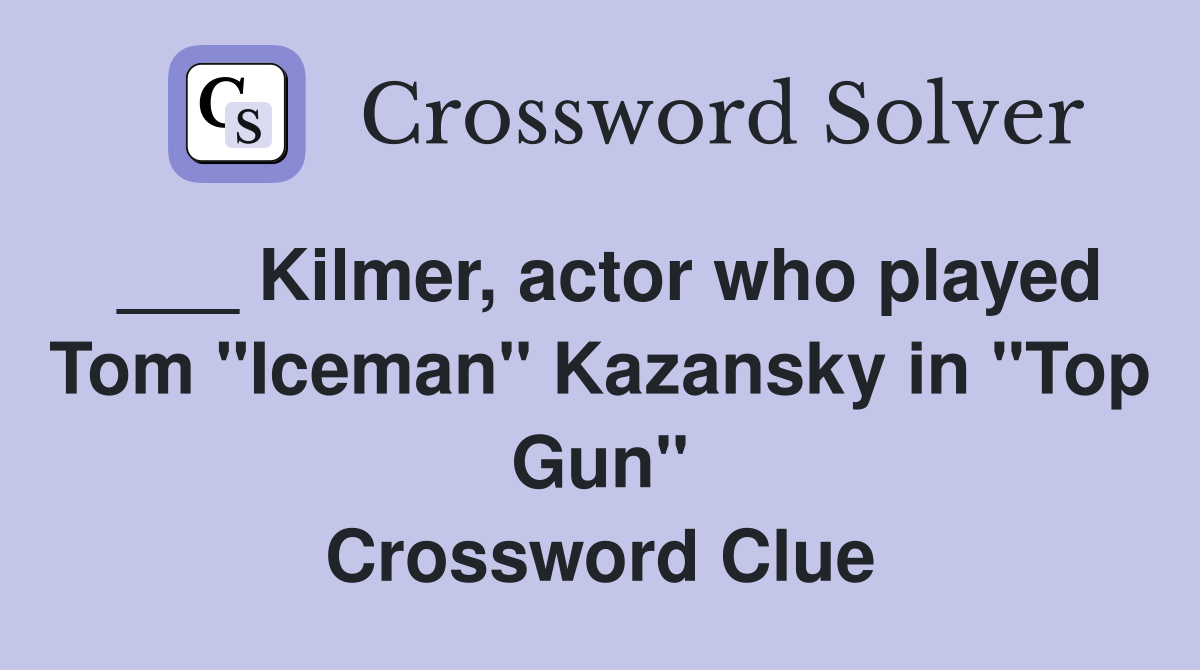 Kilmer, actor who played Tom "Iceman" Kazansky in "Top Gun" Crossword